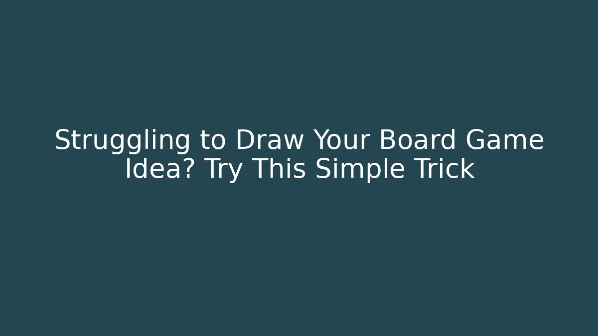 Struggling to Draw Your Board Game Idea? Try This Simple Trick