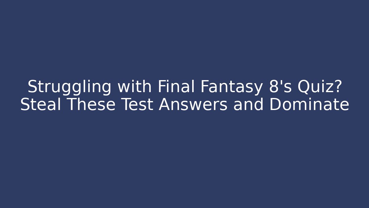 Struggling with Final Fantasy 8's Quiz? Steal These Test Answers and Dominate