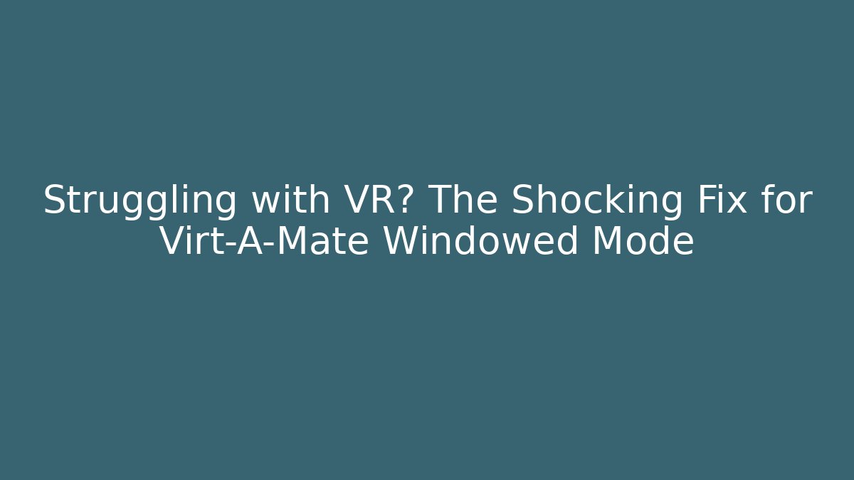 Struggling with VR? The Shocking Fix for Virt-A-Mate Windowed Mode