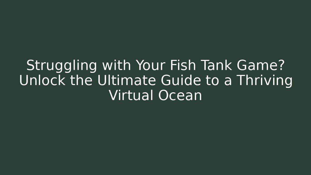 Struggling with Your Fish Tank Game? Unlock the Ultimate Guide to a Thriving Virtual Ocean