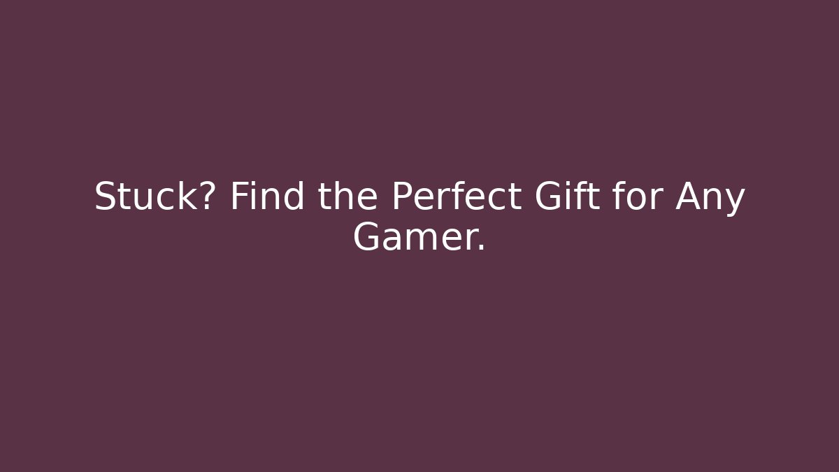 Stuck? Find the Perfect Gift for Any Gamer.
