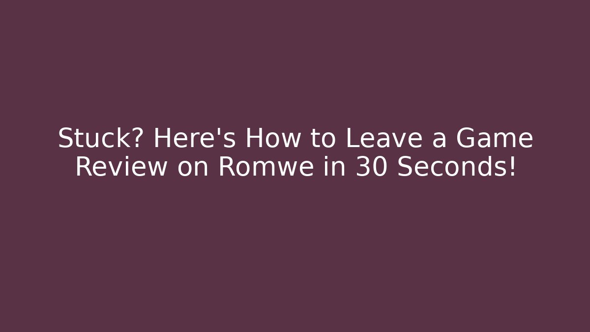 Stuck? Here’s How to Leave a Game Review on Romwe in 30 Seconds!