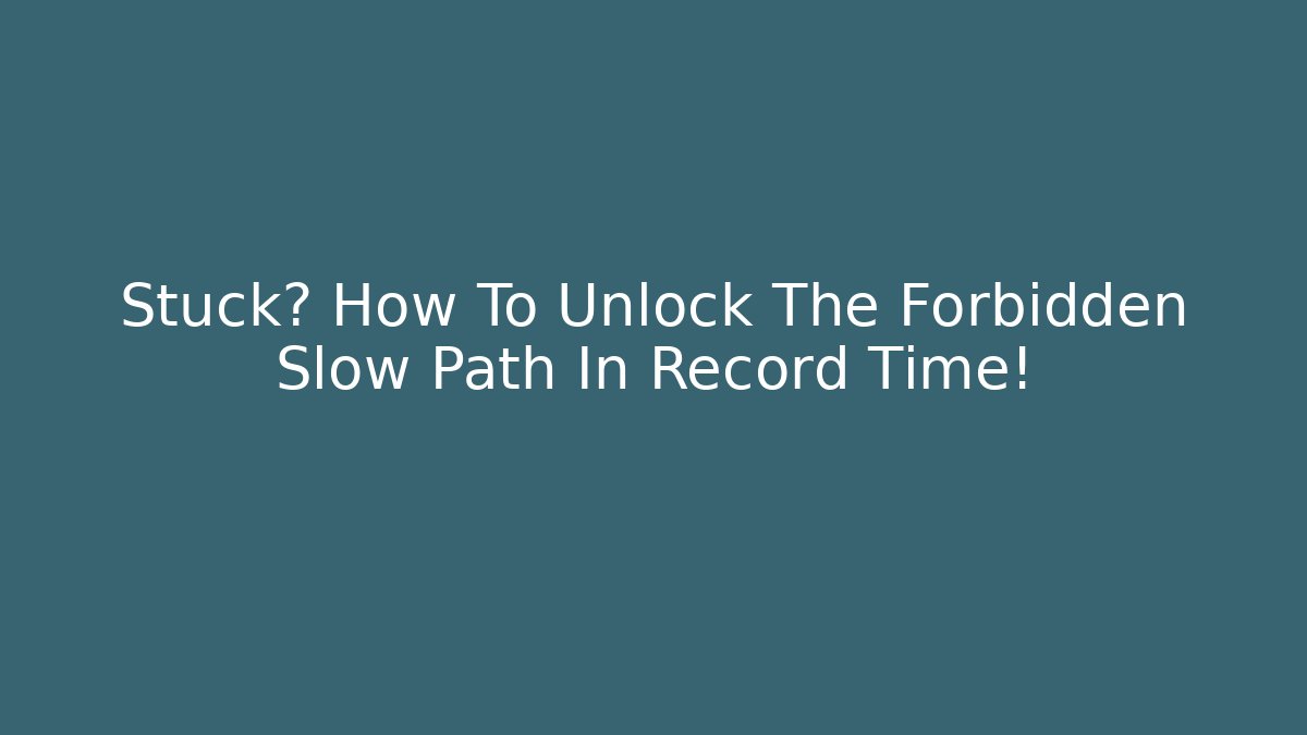 Stuck? How To Unlock The Forbidden Slow Path In Record Time!