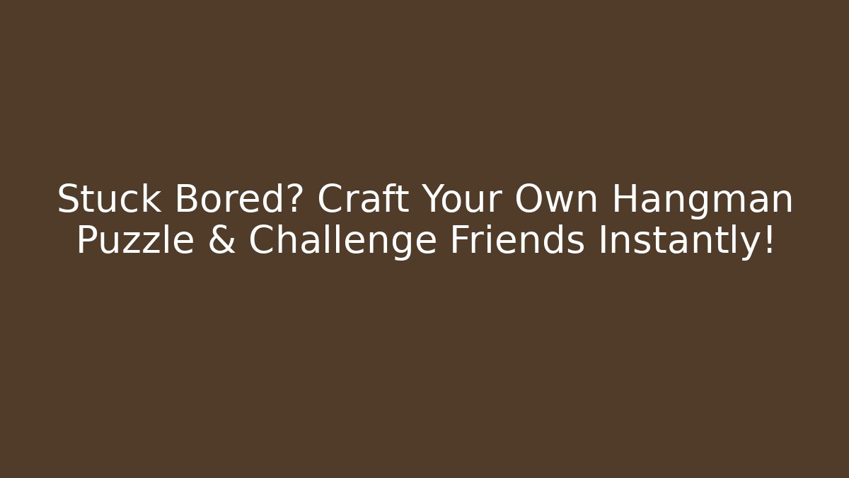 Stuck Bored? Craft Your Own Hangman Puzzle & Challenge Friends Instantly!
