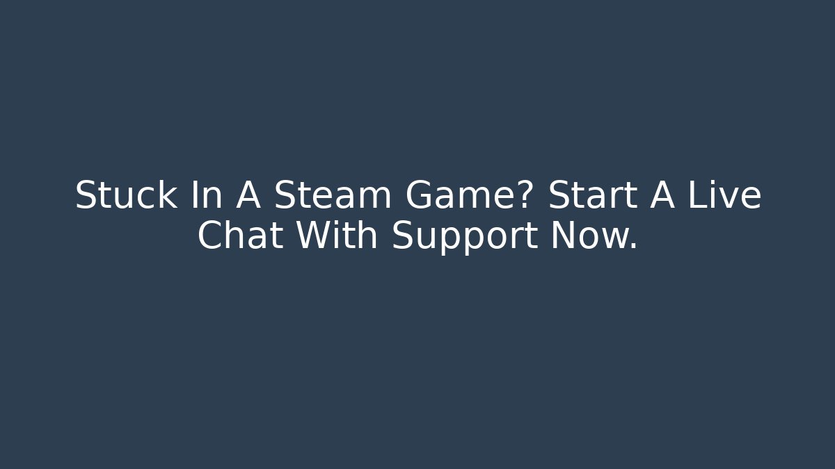 Stuck In A Steam Game? Start A Live Chat With Support Now.