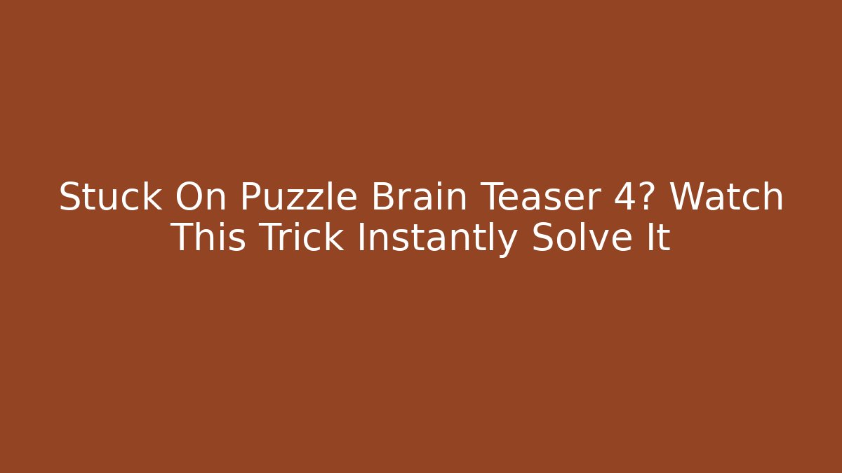 Stuck On Puzzle Brain Teaser 4? Watch This Trick Instantly Solve It