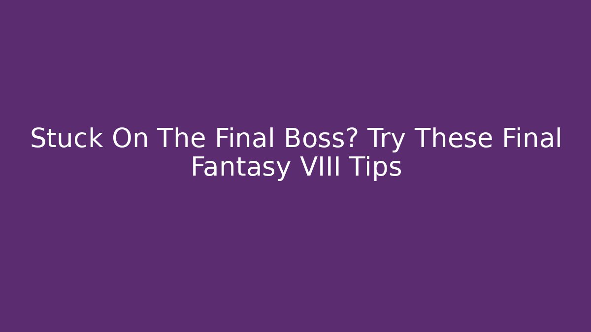 Stuck On The Final Boss? Try These Final Fantasy VIII Tips