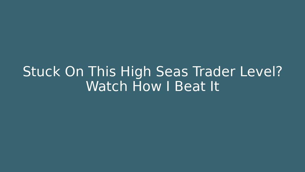 Stuck On This High Seas Trader Level? Watch How I Beat It