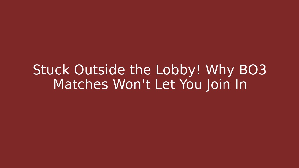 Stuck Outside the Lobby! Why BO3 Matches Won't Let You Join In