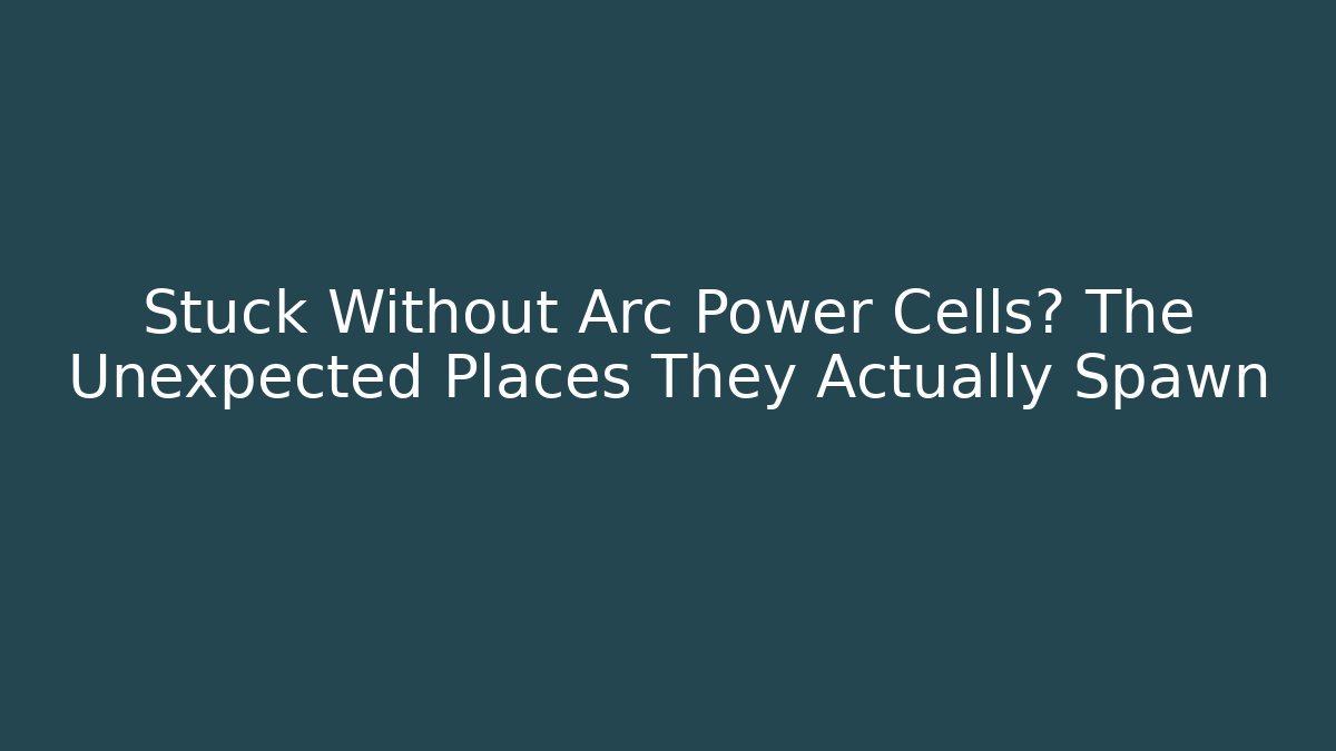 Stuck Without Arc Power Cells? The Unexpected Places They Actually Spawn