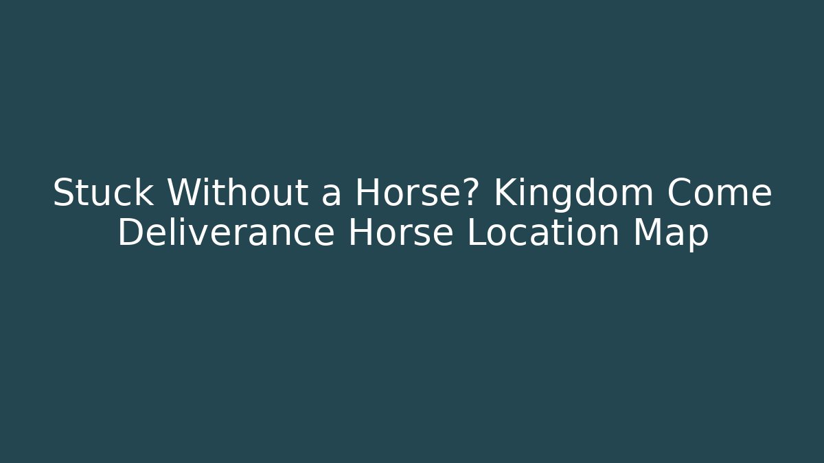 Stuck Without a Horse? Kingdom Come Deliverance Horse Location Map