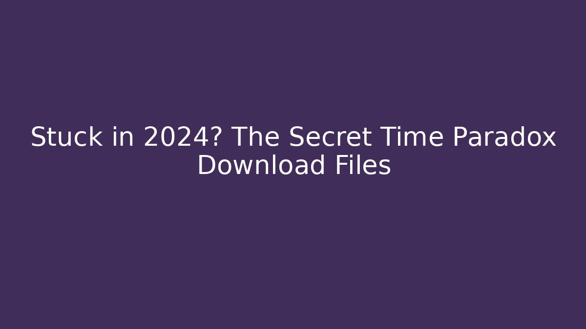 Stuck in 2024? The Secret Time Paradox Download Files