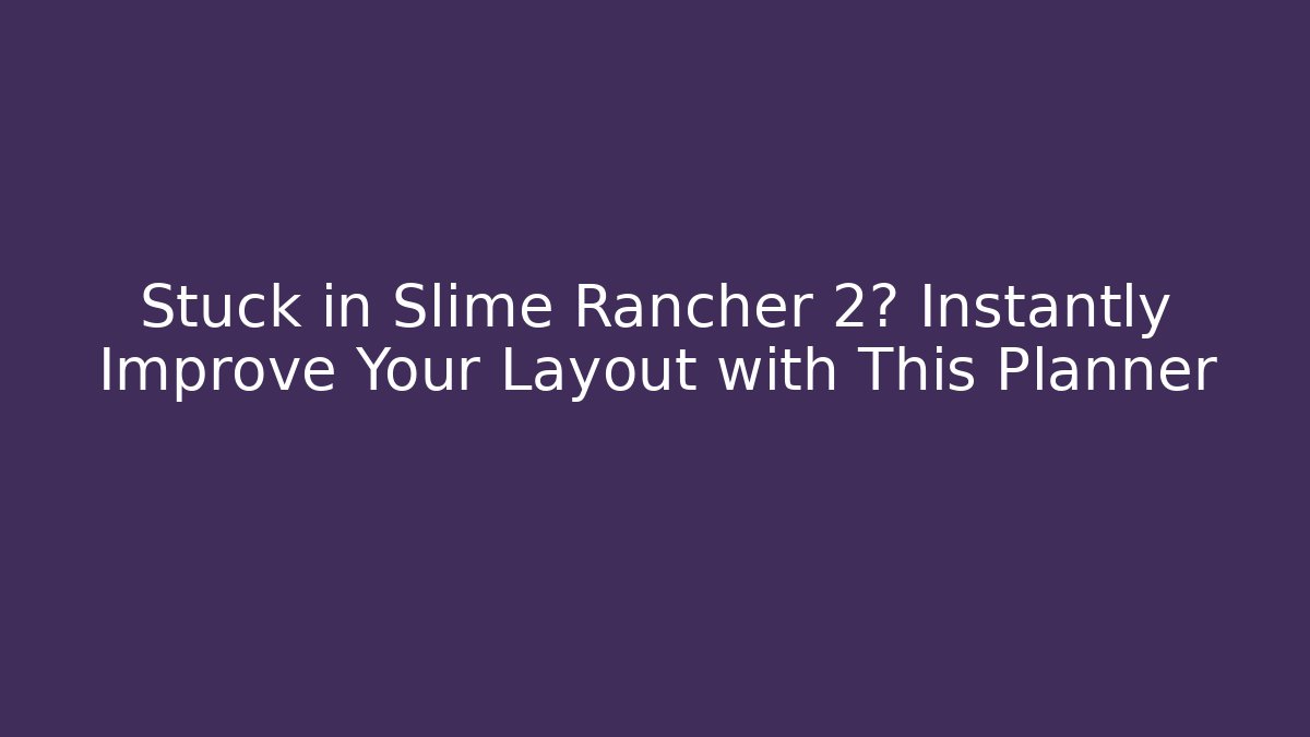 Stuck in Slime Rancher 2? Instantly Improve Your Layout with This Planner