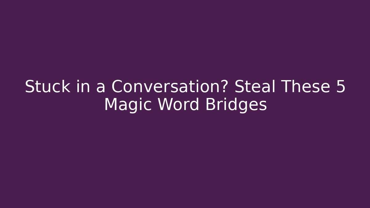 Stuck in a Conversation? Steal These 5 Magic Word Bridges