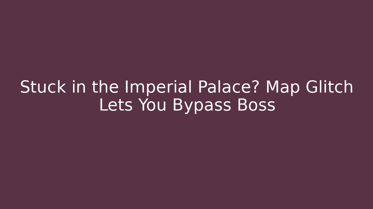 Stuck in the Imperial Palace? Map Glitch Lets You Bypass Boss - Create More Assets
