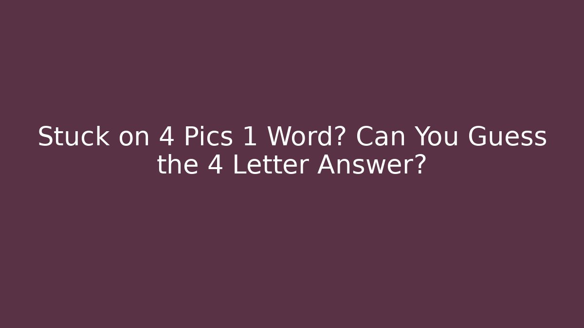 Stuck on 4 Pics 1 Word? Can You Guess the 4 Letter Answer?