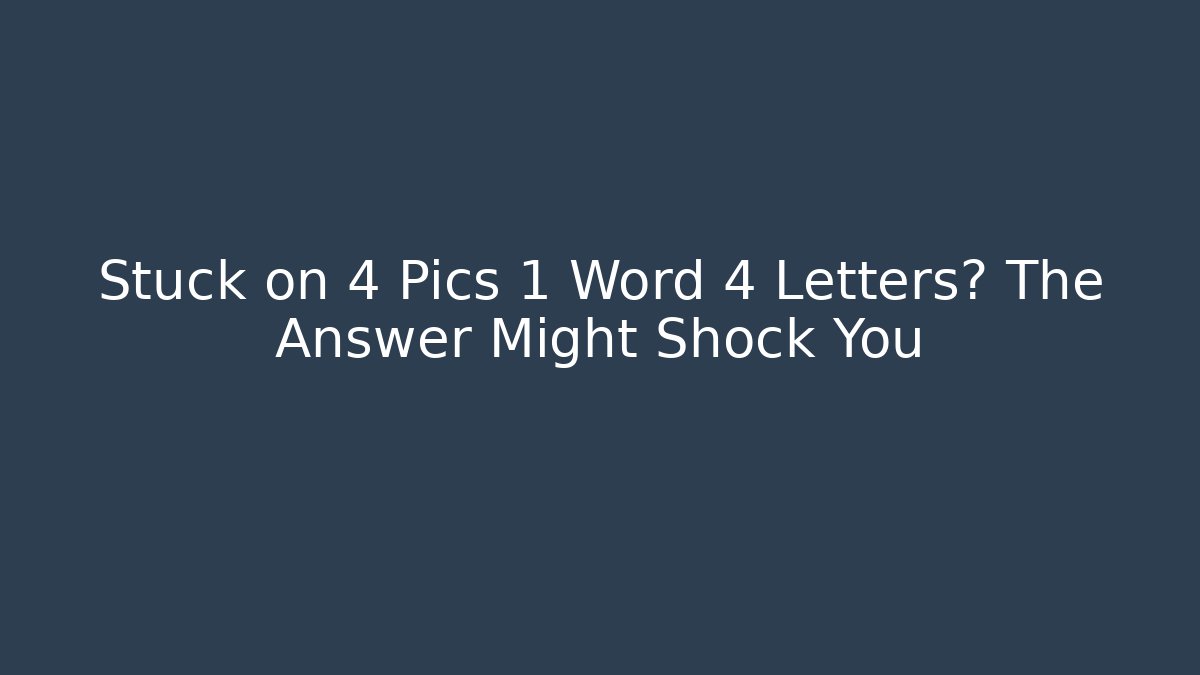 Stuck on 4 Pics 1 Word 4 Letters? The Answer Might Shock You