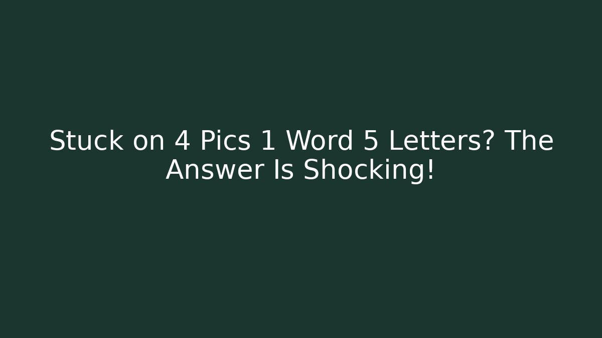 Stuck on 4 Pics 1 Word 5 Letters? The Answer Is Shocking!