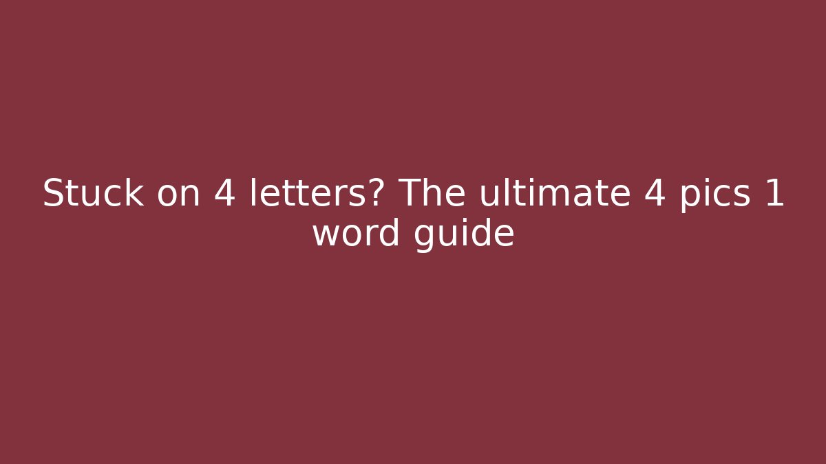 Stuck on 4 letters? The ultimate 4 pics 1 word guide