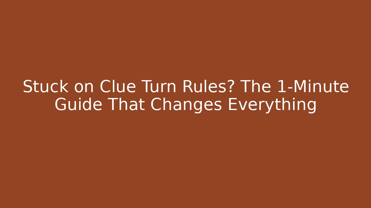 Stuck on Clue Turn Rules? The 1-Minute Guide That Changes Everything