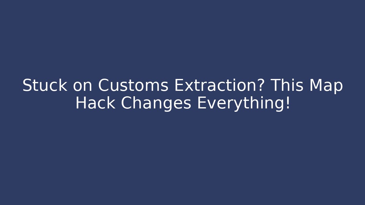 Stuck on Customs Extraction? This Map Hack Changes Everything! - Create More Assets