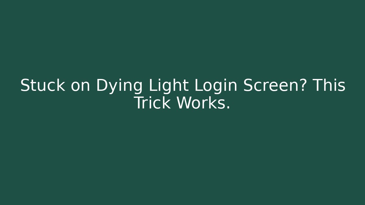 Stuck on Dying Light Login Screen? This Trick Works.