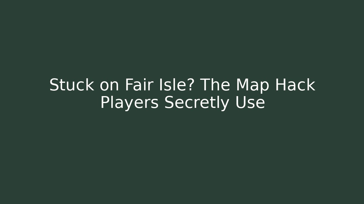 Stuck on Fair Isle? The Map Hack Players Secretly Use