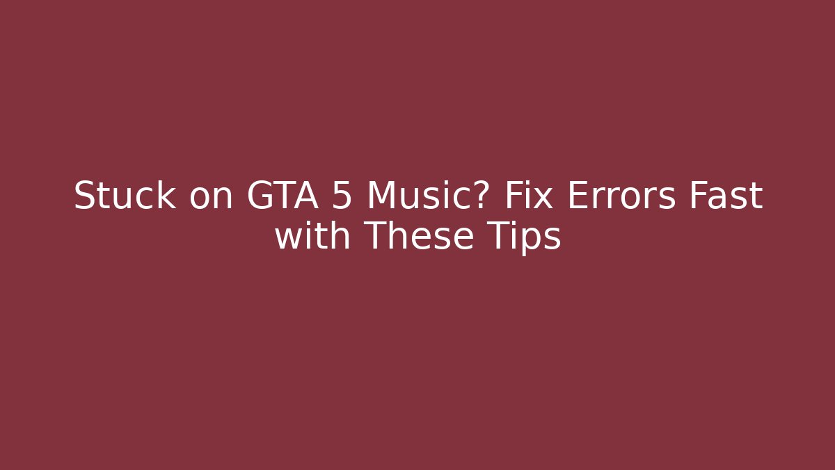 Stuck on GTA 5 Music? Fix Errors Fast with These Tips - Create More Assets