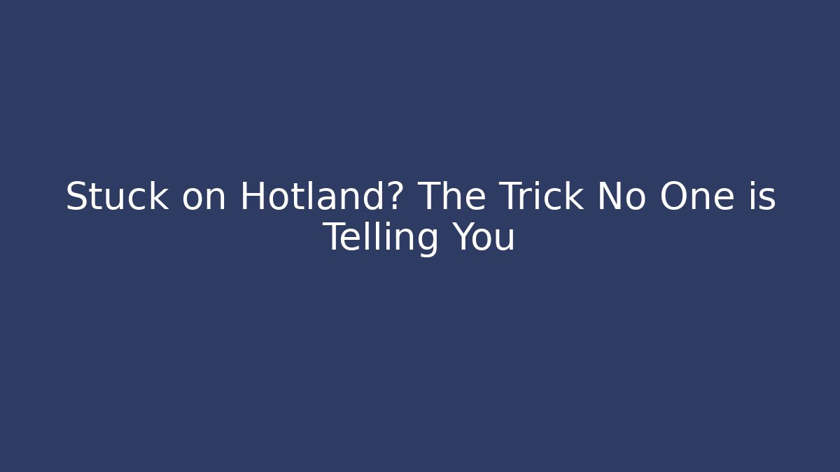 Stuck on Hotland? The Trick No One is Telling You