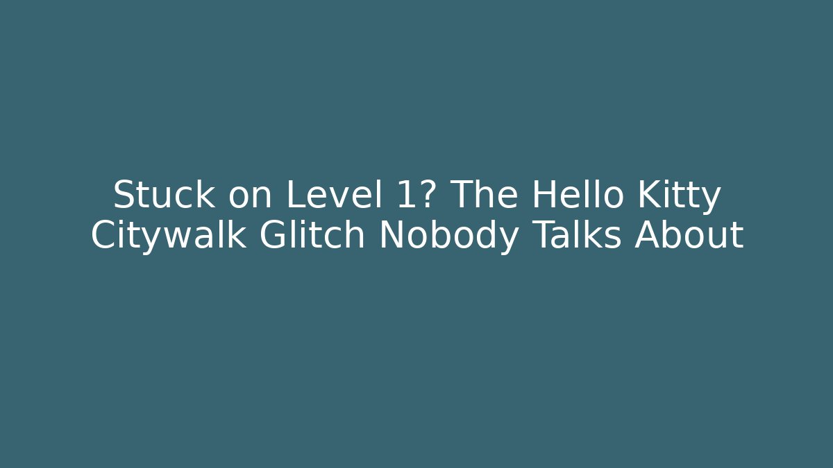 Stuck on Level 1? The Hello Kitty Citywalk Glitch Nobody Talks About