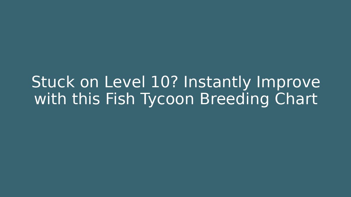 Stuck on Level 10? Instantly Improve with this Fish Tycoon Breeding Chart