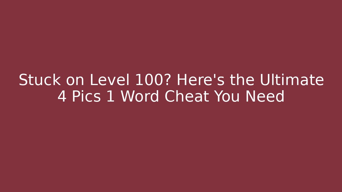 Stuck on Level 100? Here’s the Ultimate 4 Pics 1 Word Cheat You Need
