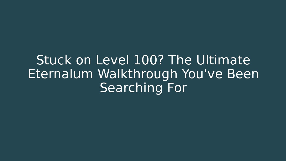 Stuck on Level 100? The Ultimate Eternalum Walkthrough You've Been Searching For