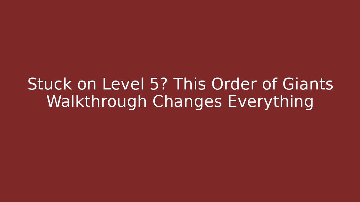Stuck on Level 5? This Order of Giants Walkthrough Changes Everything