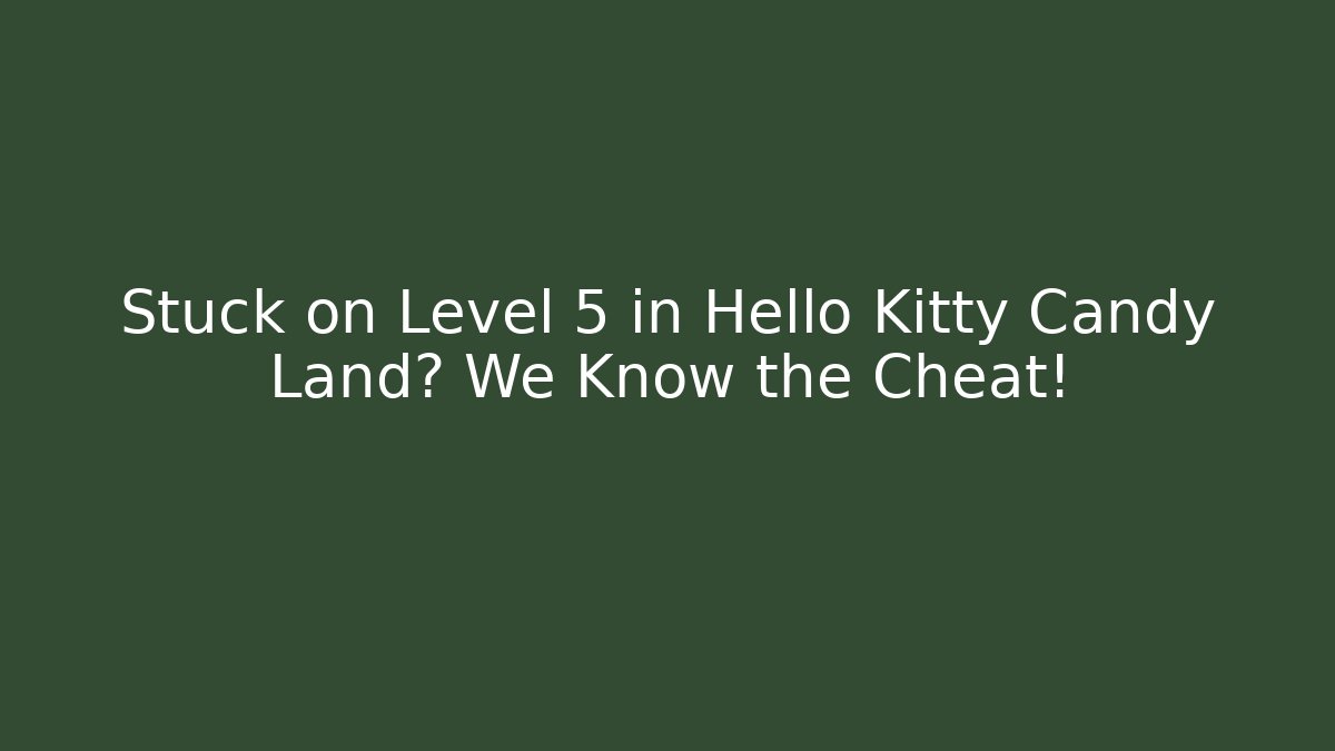 Stuck on Level 5 in Hello Kitty Candy Land? We Know the Cheat! - Create More Assets