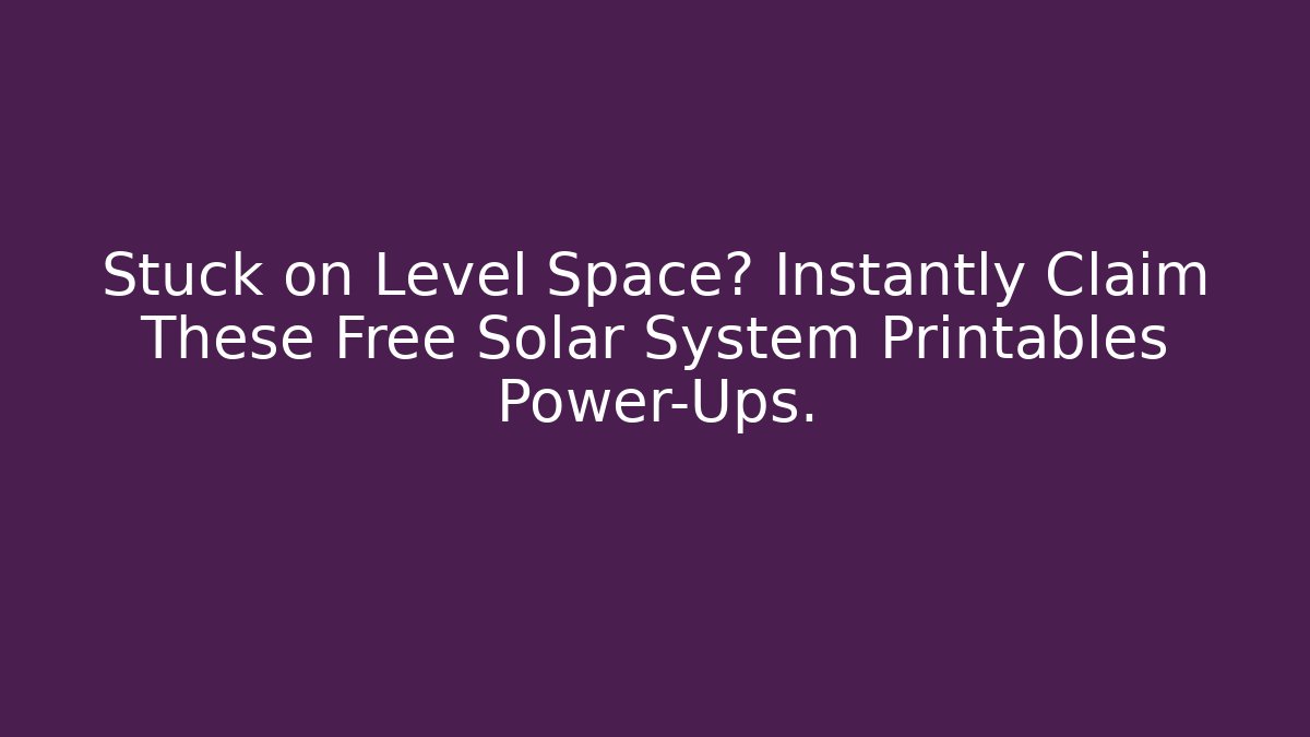 Stuck on Level Space? Instantly Claim These Free Solar System Printables Power-Ups.