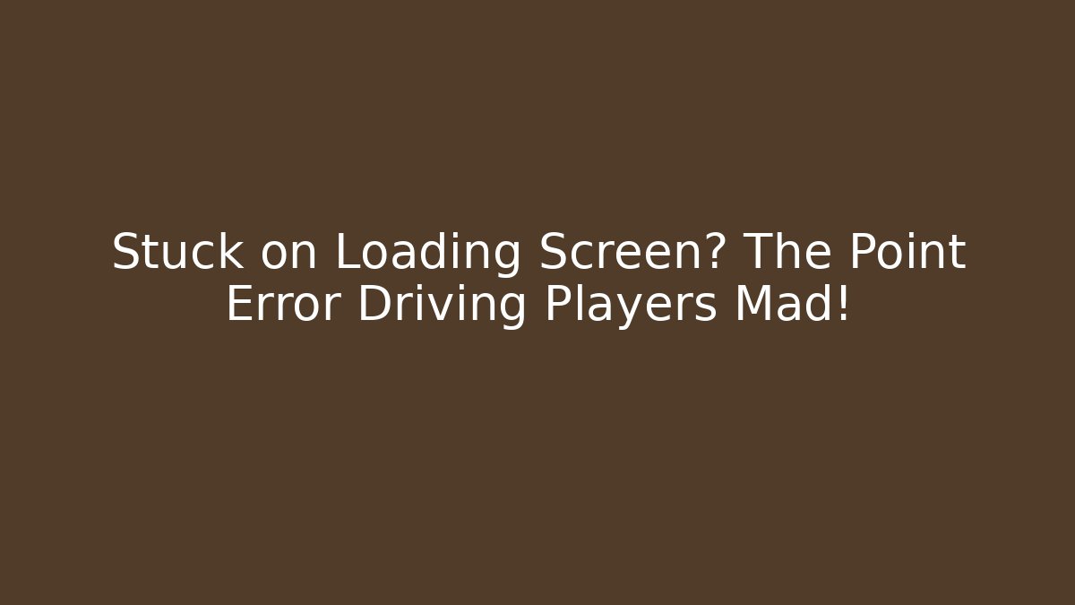 Stuck on Loading Screen? The Point Error Driving Players Mad!