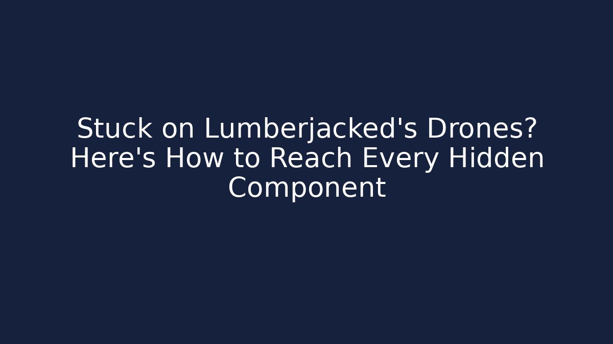 Stuck on Lumberjacked's Drones? Here's How to Reach Every Hidden Component - Create More Assets