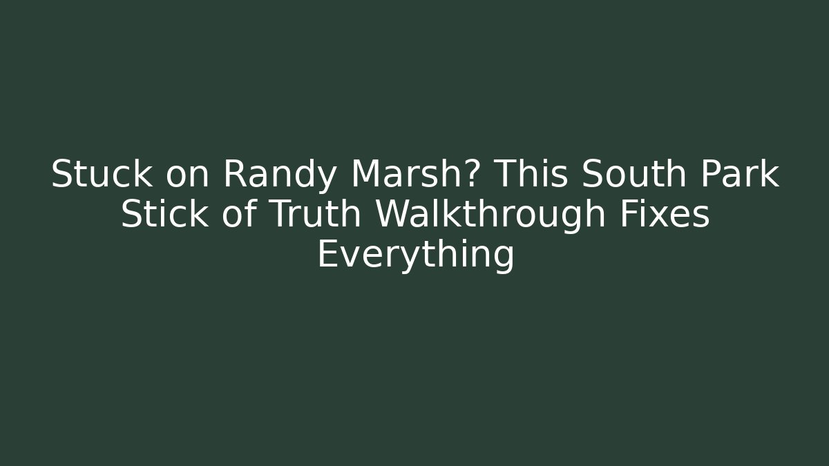 Stuck on Randy Marsh? This South Park Stick of Truth Walkthrough Fixes Everything