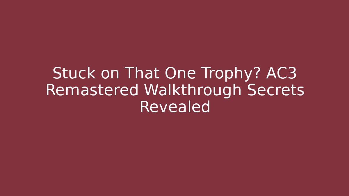 Stuck on That One Trophy? AC3 Remastered Walkthrough Secrets Revealed