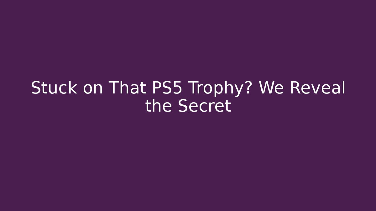 Stuck on That PS5 Trophy? We Reveal the Secret