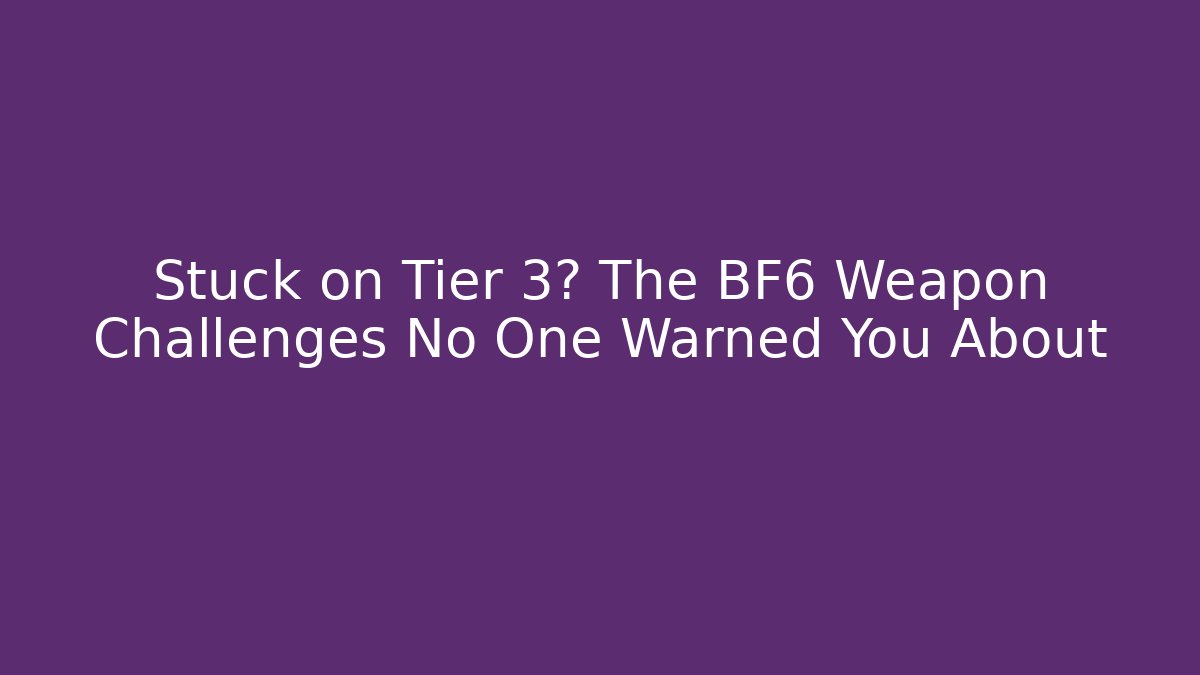 Stuck on Tier 3? The BF6 Weapon Challenges No One Warned You About