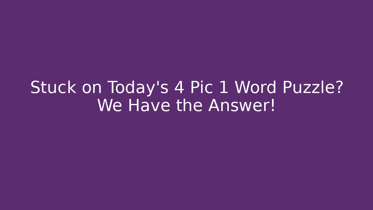 Stuck on Today's 4 Pic 1 Word Puzzle? We Have the Answer!
