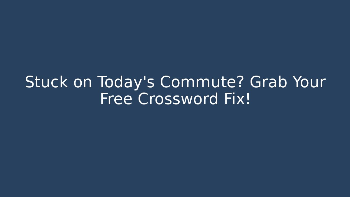 Stuck on Today's Commute? Grab Your Free Crossword Fix!