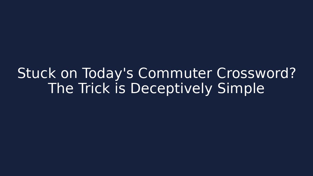 Stuck on Today’s Commuter Crossword? The Trick is Deceptively Simple