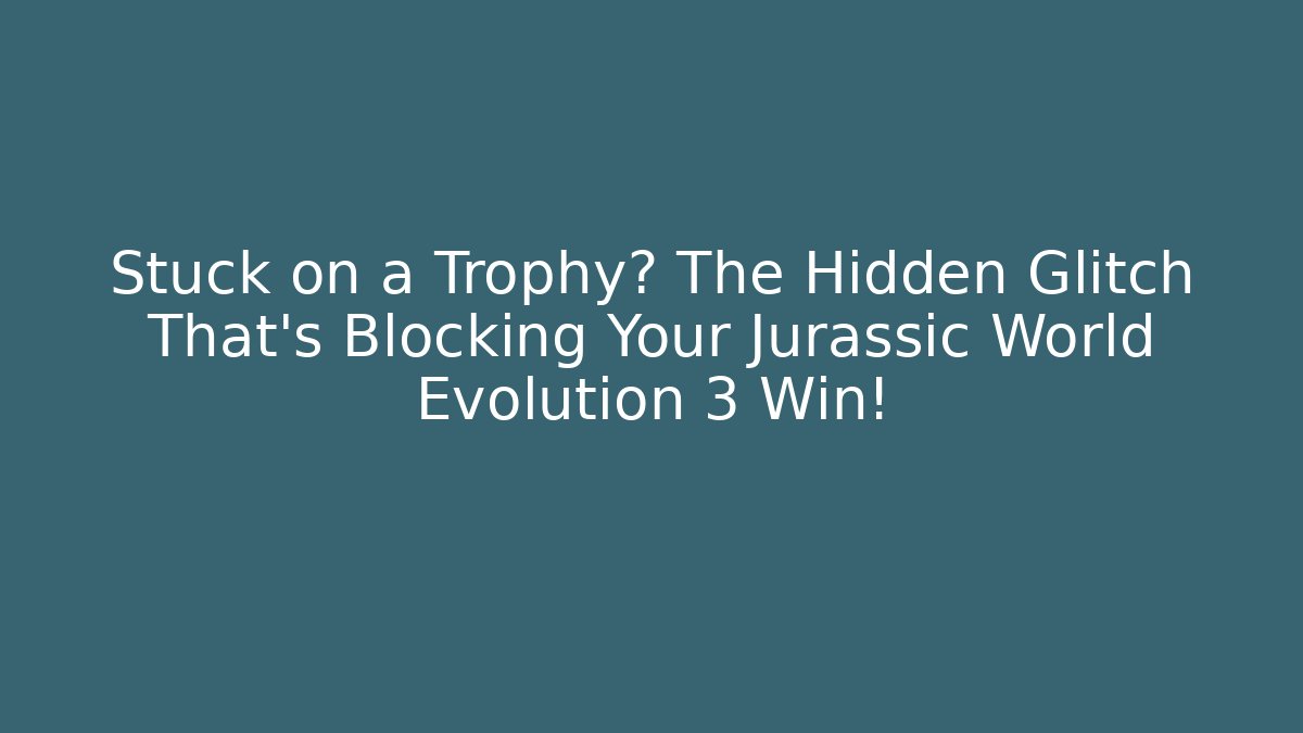 Stuck on a Trophy? The Hidden Glitch That’s Blocking Your Jurassic World Evolution 3 Win!