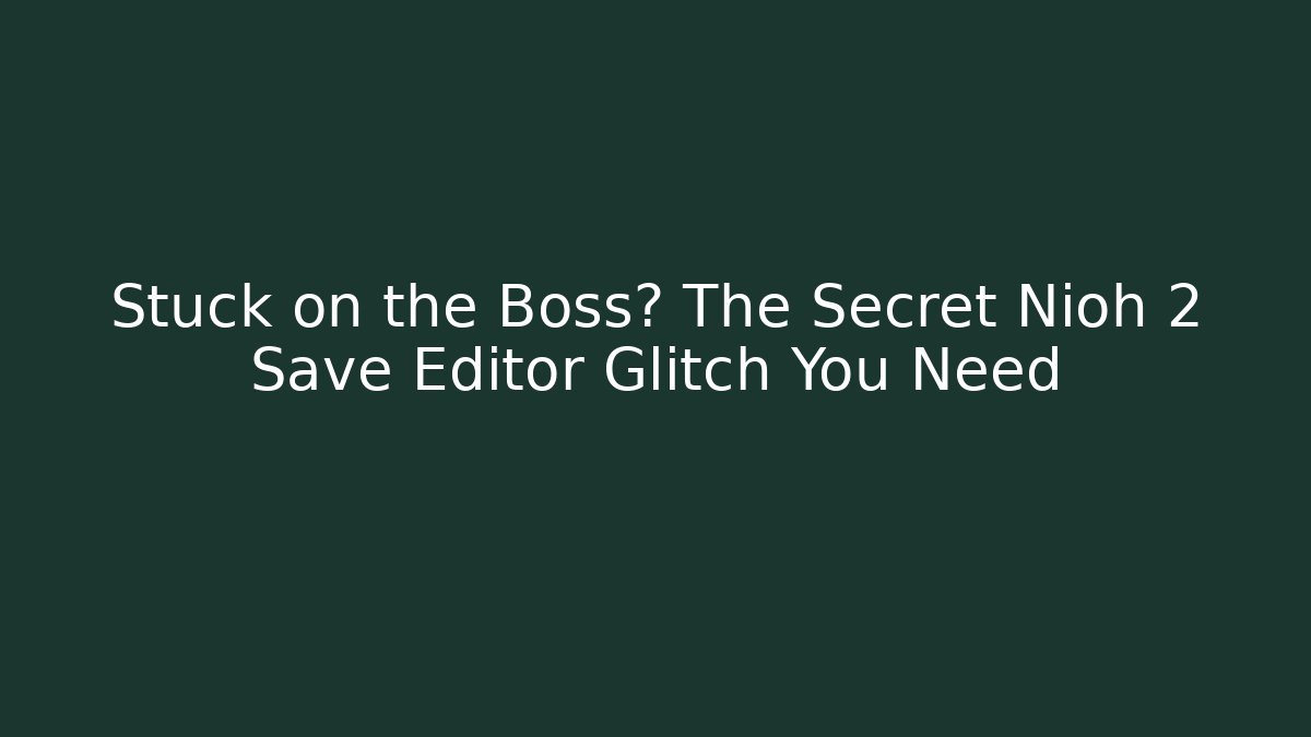 Stuck on the Boss? The Secret Nioh 2 Save Editor Glitch You Need