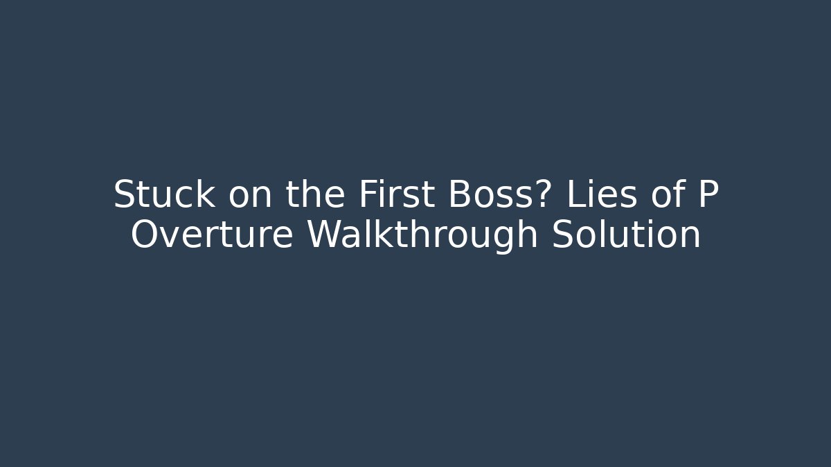 Stuck on the First Boss? Lies of P Overture Walkthrough Solution