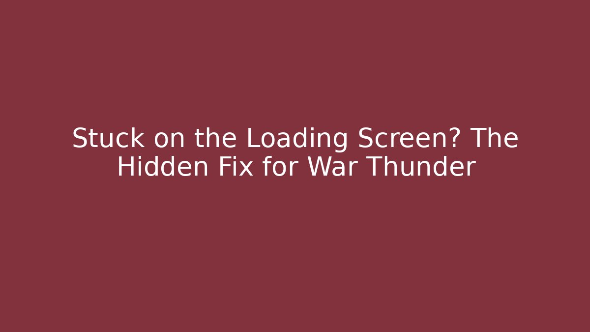 Stuck on the Loading Screen? The Hidden Fix for War Thunder