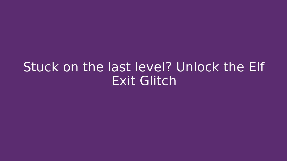 Stuck on the last level? Unlock the Elf Exit Glitch - Create More Assets